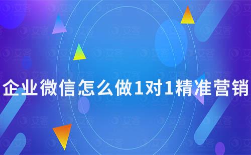 企业微信怎么做1对1精准营销