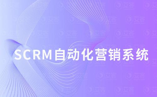 SCRM系统如何帮助企业实现自动化营销