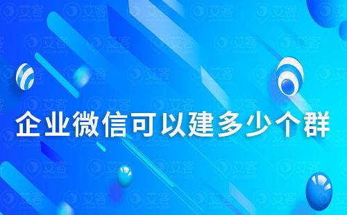 企业微信可以建多少个群