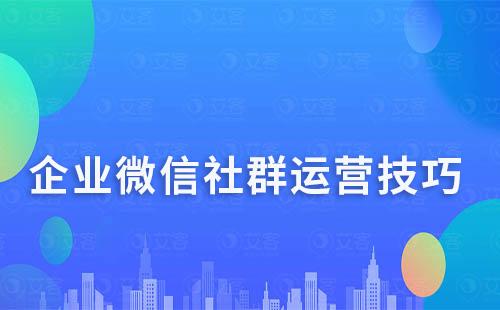 企业微信社群运营技巧有哪些