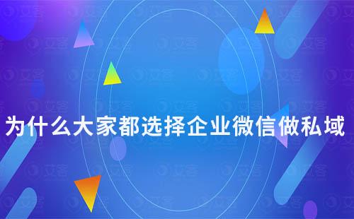 为什么大家都选择企业微信做私域