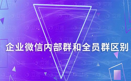 企业微信内部群和全员群有哪些区别