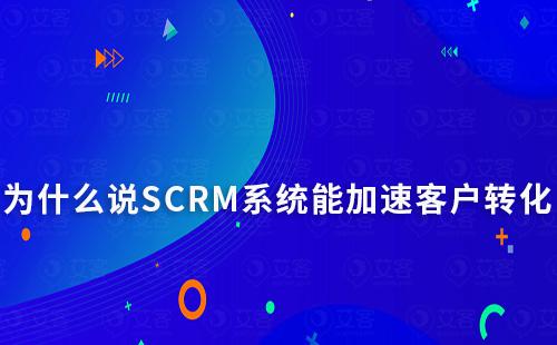 为什么说SCRM系统能加速意向客户实现转化