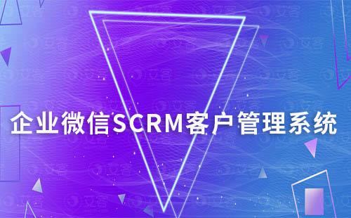 为什么说企业微信SCRM是高效的的客户关系管理系统