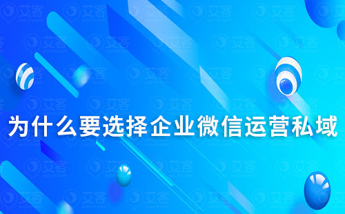 为什么要选择企业微信运营私域