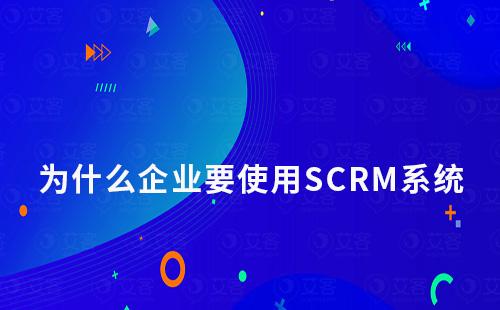 为什么企业要使用SCRM系统