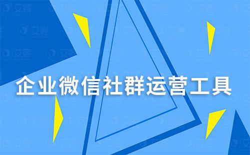 企业微信有哪些隐藏的社群运营工具