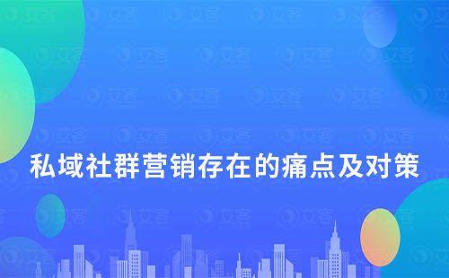 私域社群营销存在的痛点及对策