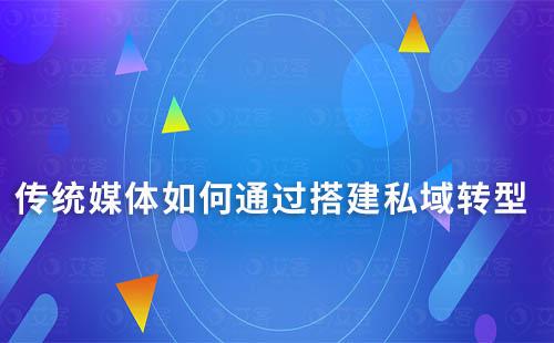 传统媒体如何通过搭建私域转型