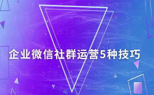 企业微信社群运营5种技巧分享