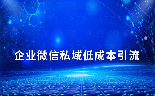 企业微信打造私域流量如何实现低成本获客