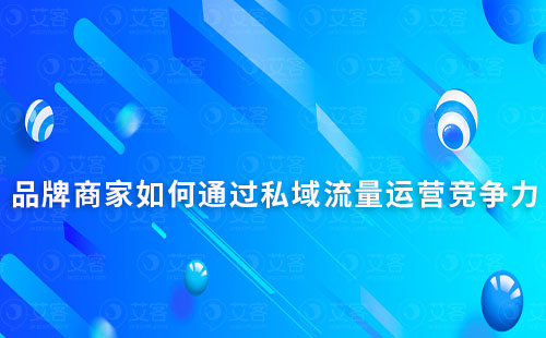 品牌商家如何通过私域流量运营提升市场竞争力